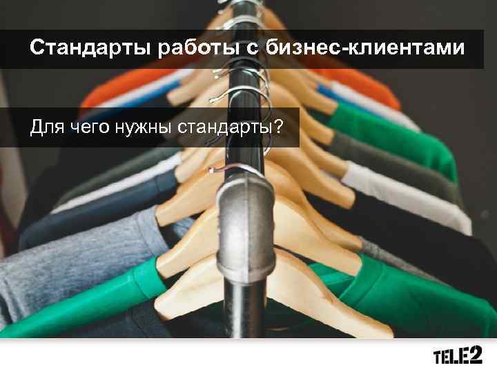 Стандарты работы с бизнес-клиентами Для чего нужны стандарты? 