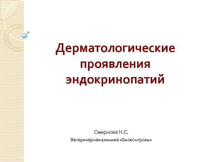 Дерматологические проявления эндокринопатий Смирнова Н. С. Ветеринарная клиника «Биоконтроль» 