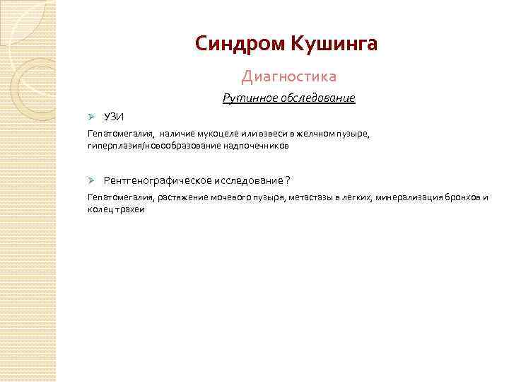 Синдром Кушинга Диагностика Рутинное обследование Ø УЗИ Гепатомегалия, наличие мукоцеле или взвеси в желчном