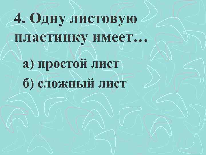 4. Одну листовую пластинку имеет… а) простой лист б) сложный лист 