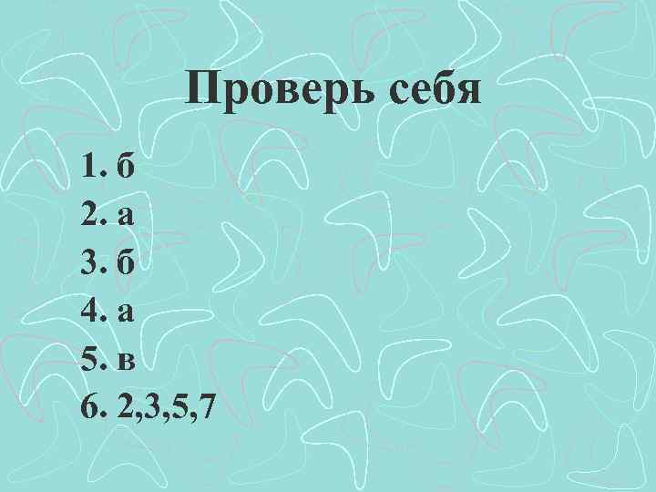 Проверь себя 1. б 2. а 3. б 4. а 5. в 6. 2,
