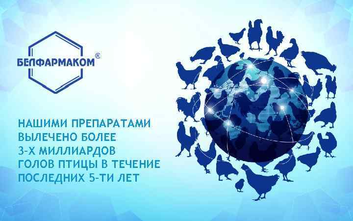 НАШИМИ ПРЕПАРАТАМИ ВЫЛЕЧЕНО БОЛЕЕ 3–Х МИЛЛИАРДОВ ГОЛОВ ПТИЦЫ В ТЕЧЕНИЕ ПОСЛЕДНИХ 5–ТИ ЛЕТ 