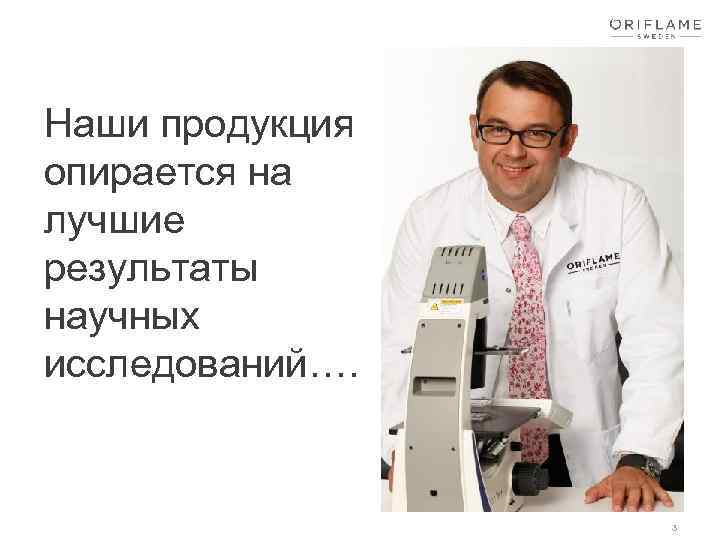 Наши продукция опирается на лучшие результаты научных исследований…. 3 