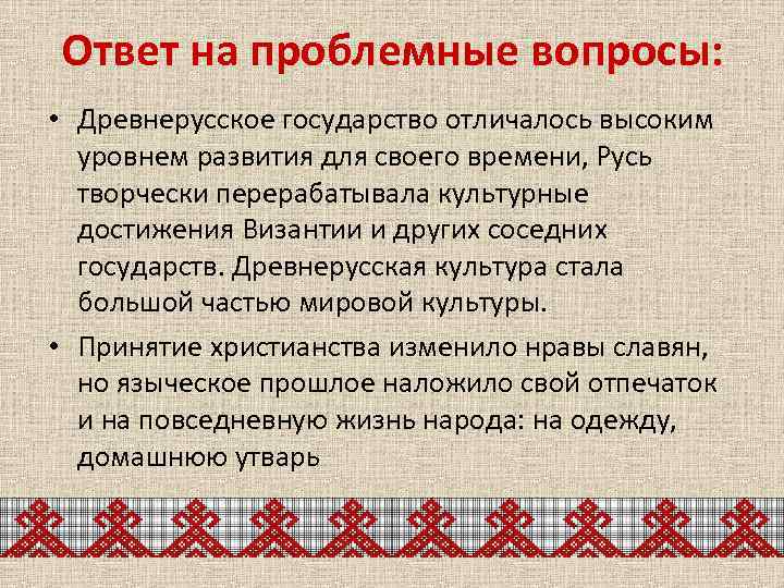 Ответ на проблемные вопросы: • Древнерусское государство отличалось высоким уровнем развития для своего времени,