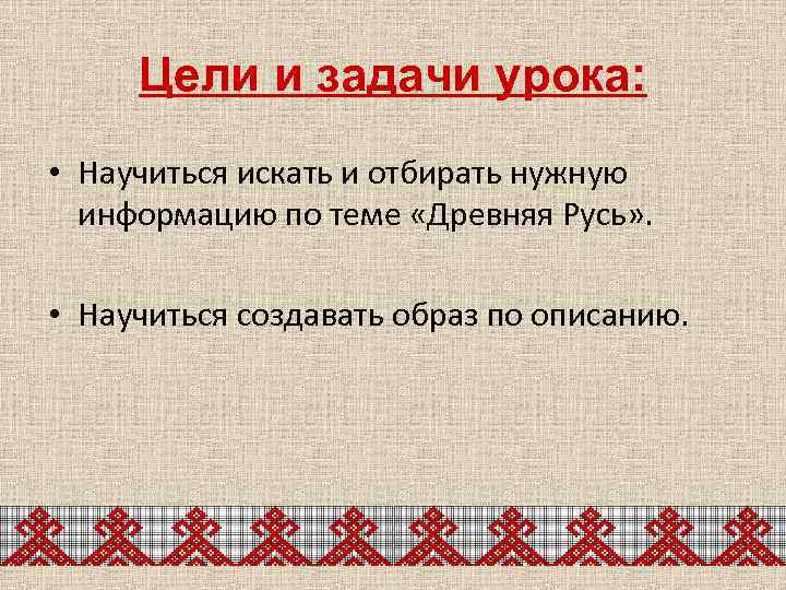 Цели и задачи урока: • Научиться искать и отбирать нужную информацию по теме «Древняя