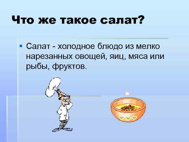 Что же такое салат? § Салат - холодное блюдо из мелко нарезанных овощей, яиц,