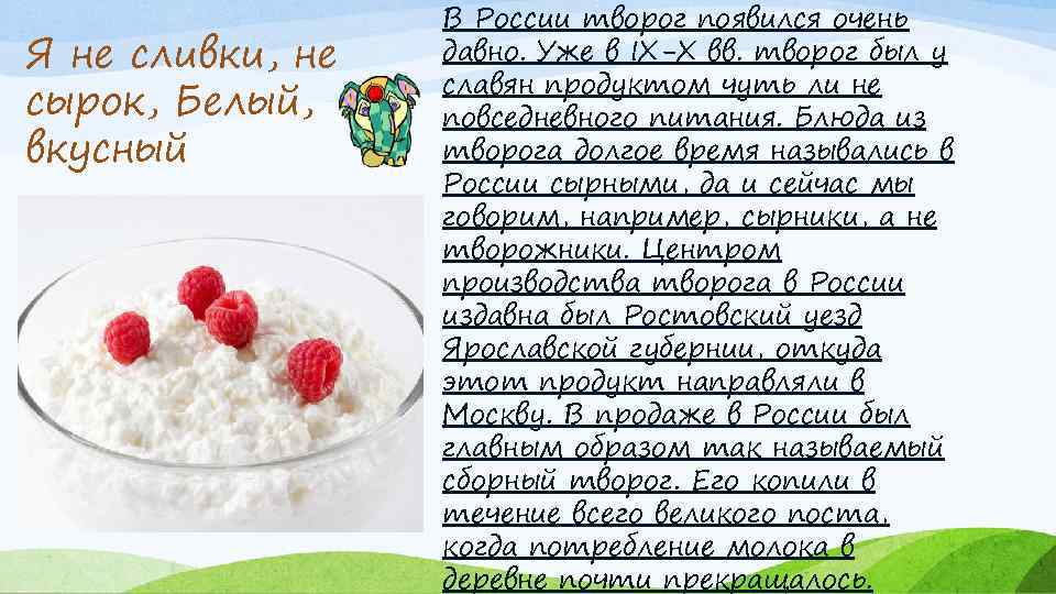 Я не сливки, не сырок, Белый, вкусный В России творог появился очень давно. Уже