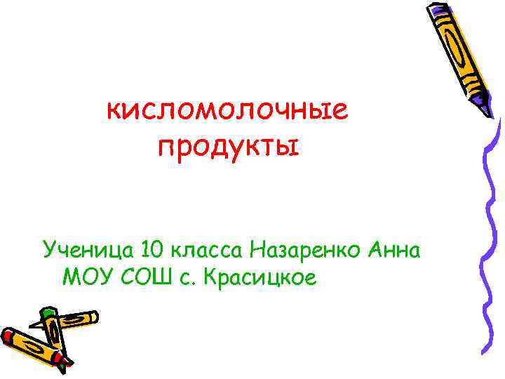 кисломолочные продукты Ученица 10 класса Назаренко Анна МОУ СОШ с. Красицкое 