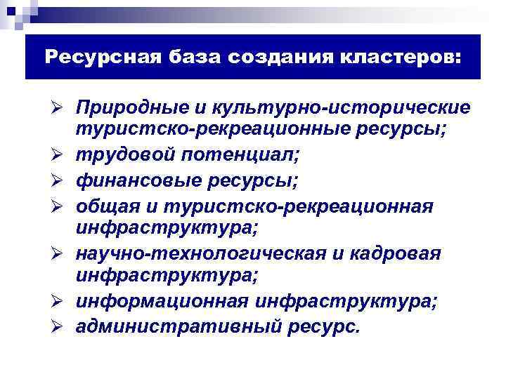 Ресурсная база создания кластеров: Ø Природные и культурно-исторические Ø Ø Ø туристско-рекреационные ресурсы; трудовой