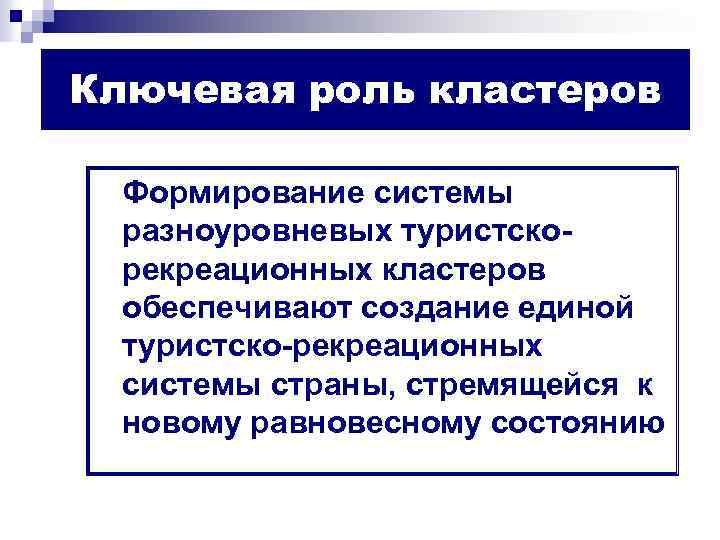 Ключевая роль кластеров Формирование системы разноуровневых туристскорекреационных кластеров обеспечивают создание единой туристско-рекреационных системы страны,