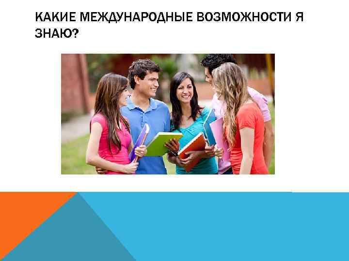 КАКИЕ МЕЖДУНАРОДНЫЕ ВОЗМОЖНОСТИ Я ЗНАЮ? 