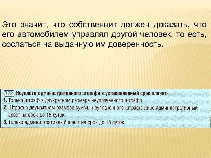 Это значит, что собственник должен доказать, что его автомобилем управлял другой человек, то есть,