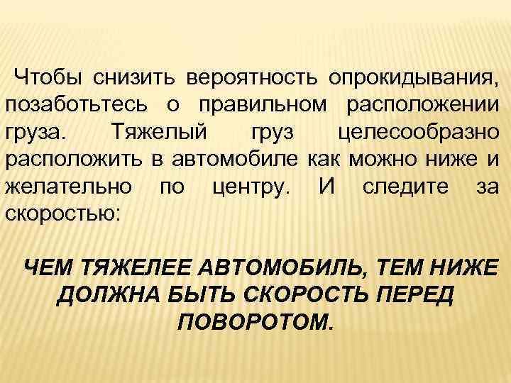 Чтобы снизить вероятность опрокидывания, позаботьтесь о правильном расположении груза. Тяжелый груз целесообразно расположить в