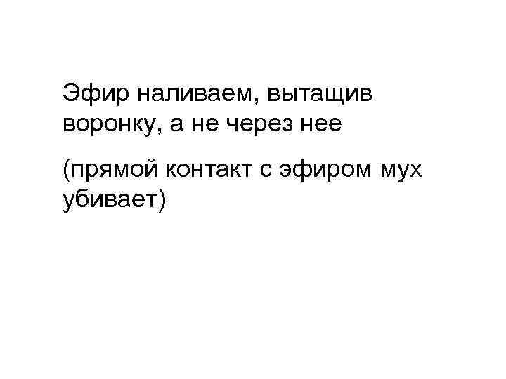 Эфир наливаем, вытащив воронку, а не через нее (прямой контакт с эфиром мух убивает)