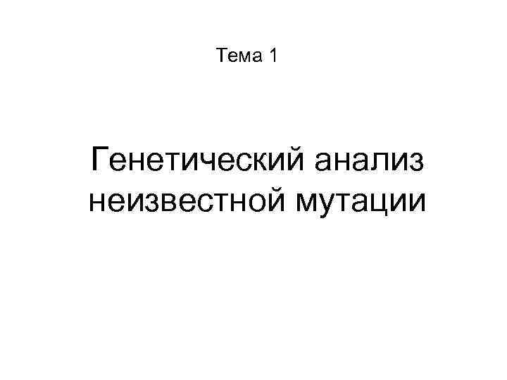 Тема 1 Генетический анализ неизвестной мутации 