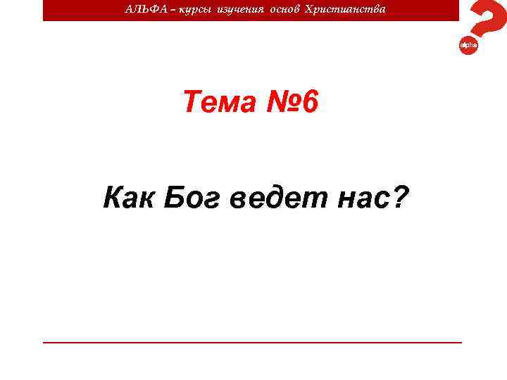 АЛЬФА – курсы изучения основ Христианства Тема № 6 Как Бог ведет нас? 