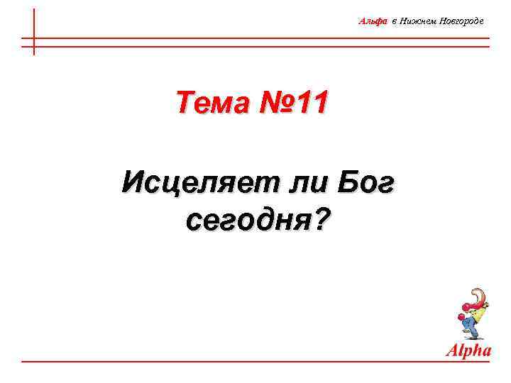 Альфа в Нижнем Новгороде Тема № 11 Исцеляет ли Бог сегодня? 