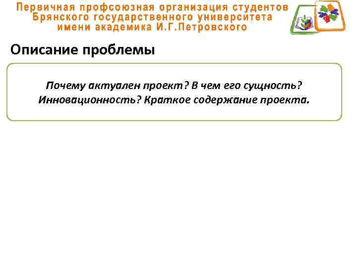 Описание проблемы Почему актуален проект? В чем его сущность? Инновационность? Краткое содержание проекта. 