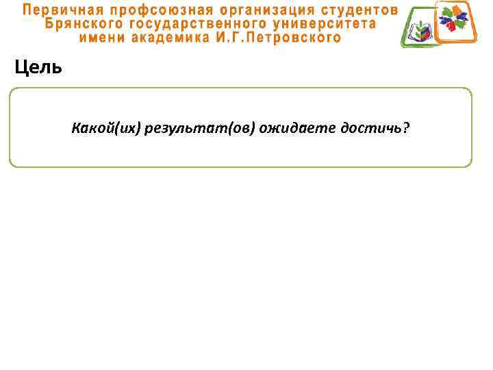 Цель Какой(их) результат(ов) ожидаете достичь? 