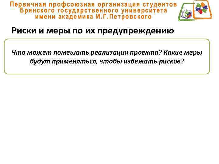 Риски и меры по их предупреждению Что может помешать реализации проекта? Какие меры будут