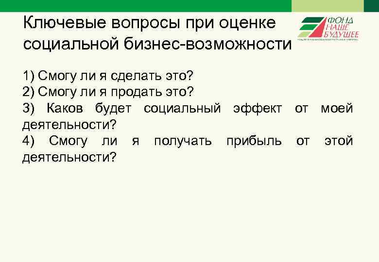 Ключевые вопросы при оценке социальной бизнес-возможности 1) Смогу ли я сделать это? 2) Смогу