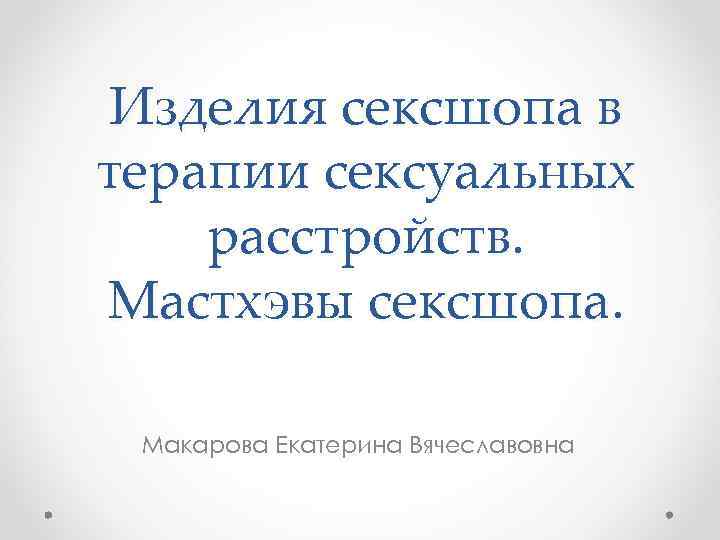 Изделия сексшопа в терапии сексуальных расстройств. Мастхэвы сексшопа. Макарова Екатерина Вячеславовна 