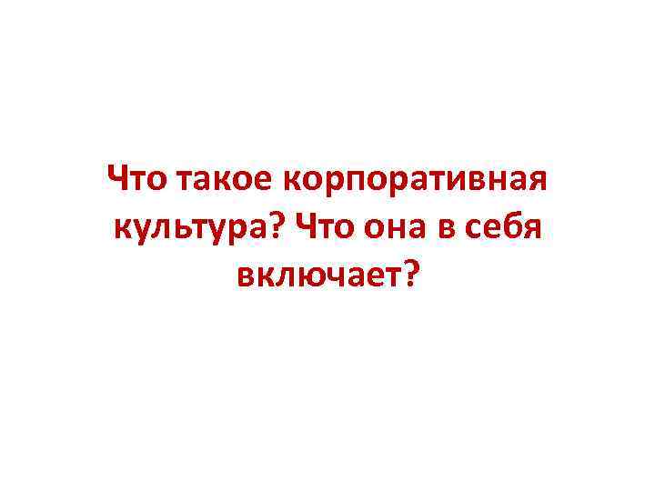 Что такое корпоративная культура? Что она в себя включает? 