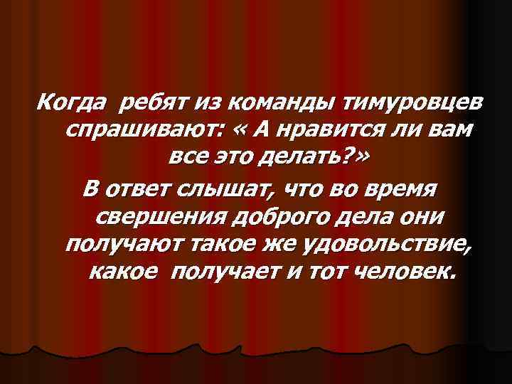 Когда ребят из команды тимуровцев спрашивают: « А нравится ли вам все это делать?