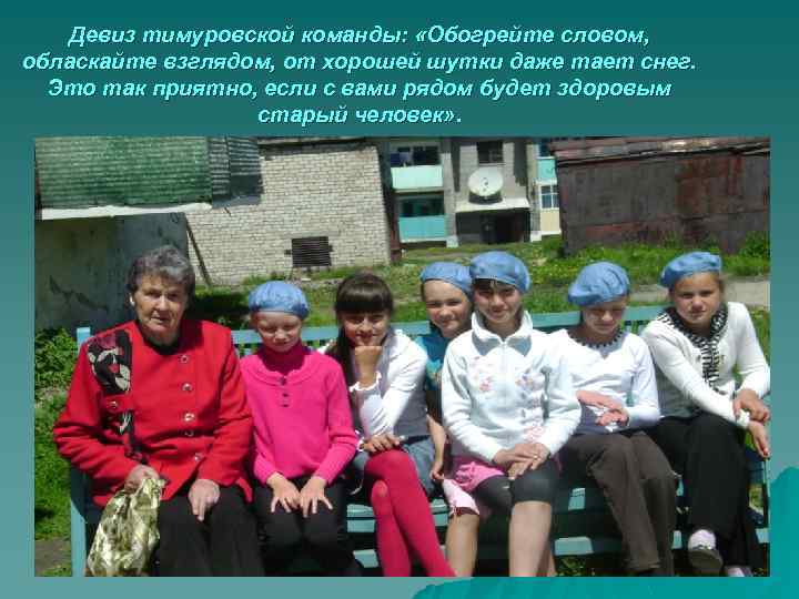 Девиз тимуровской команды: «Обогрейте словом, обласкайте взглядом, от хорошей шутки даже тает снег. Это