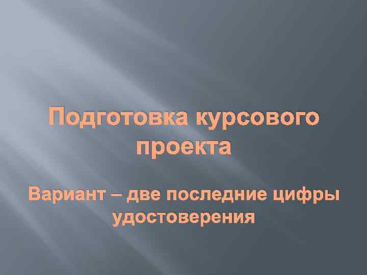 Подготовка курсового проекта Вариант – две последние цифры удостоверения 