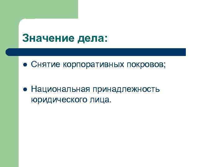 Значение дела: l Снятие корпоративных покровов; l Национальная принадлежность юридического лица. 