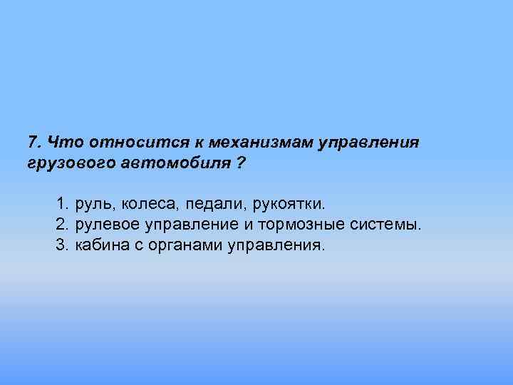 7. Что относится к механизмам управления грузового автомобиля ? 1. руль, колеса, педали, рукоятки.