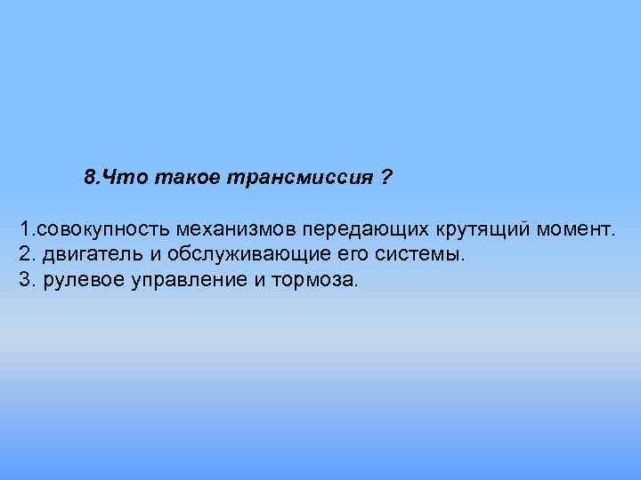 8. Что такое трансмиссия ? 1. совокупность механизмов передающих крутящий момент. 2. двигатель и