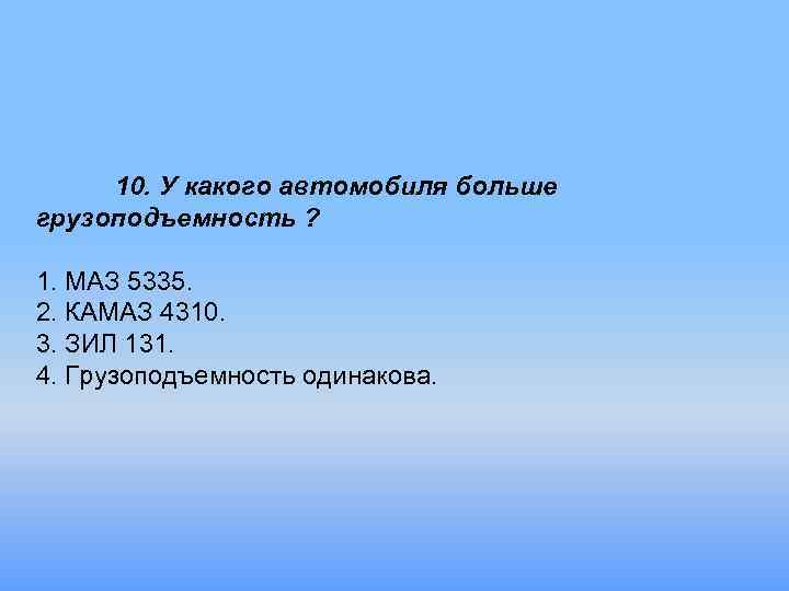 10. У какого автомобиля больше грузоподъемность ? 1. МАЗ 5335. 2. КАМАЗ 4310. 3.