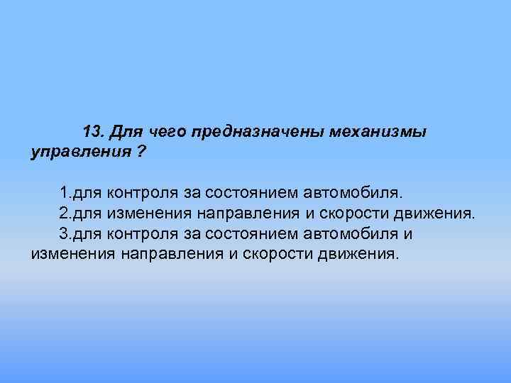 13. Для чего предназначены механизмы управления ? 1. для контроля за состоянием автомобиля. 2.