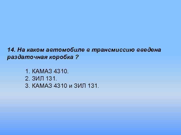 14. На каком автомобиле в трансмиссию введена раздаточная коробка ? 1. КАМАЗ 4310. 2.
