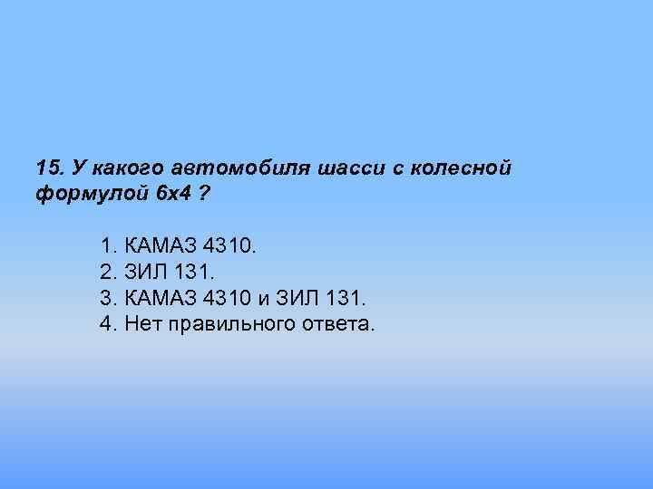 15. У какого автомобиля шасси с колесной формулой 6 х4 ? 1. КАМАЗ 4310.