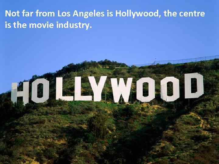 Not far from Los Angeles is Hollywood, the centre is the movie industry. 