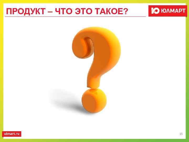 ПРОДУКТ – ЧТО ЭТО ТАКОЕ? 15 