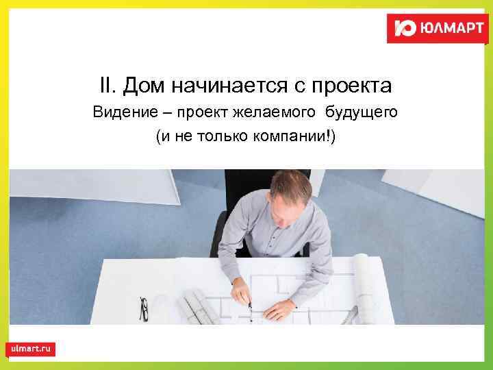 II. Дом начинается с проекта Видение – проект желаемого будущего (и не только компании!)