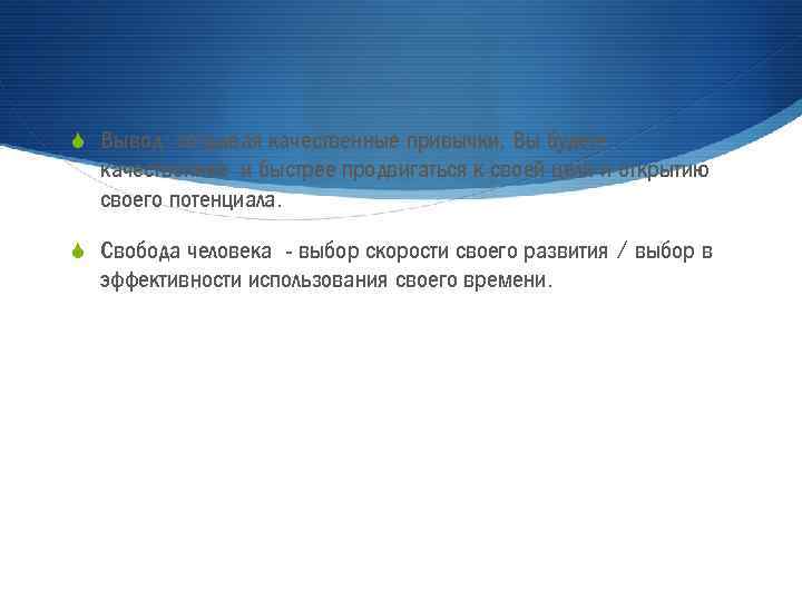 S Вывод: создавая качественные привычки, Вы будете качественнее и быстрее продвигаться к своей цели
