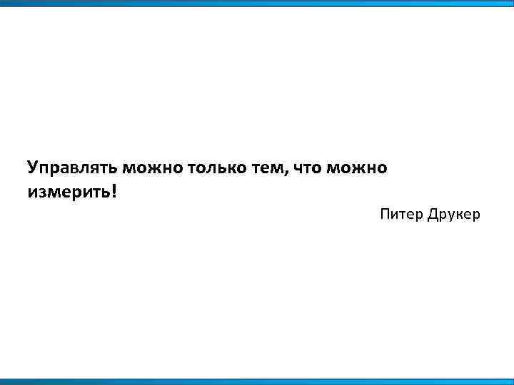 Нельзя управлять. Управлять можно только тем что можно измерить. Управлять можно только тем что можно. Управлять можно только тем что измеряешь. Управлять можно только тем что можно измерить Питер Друкер.