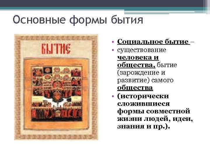 Основные формы бытия • Социальное бытие – • существование человека и общества, бытие (зарождение