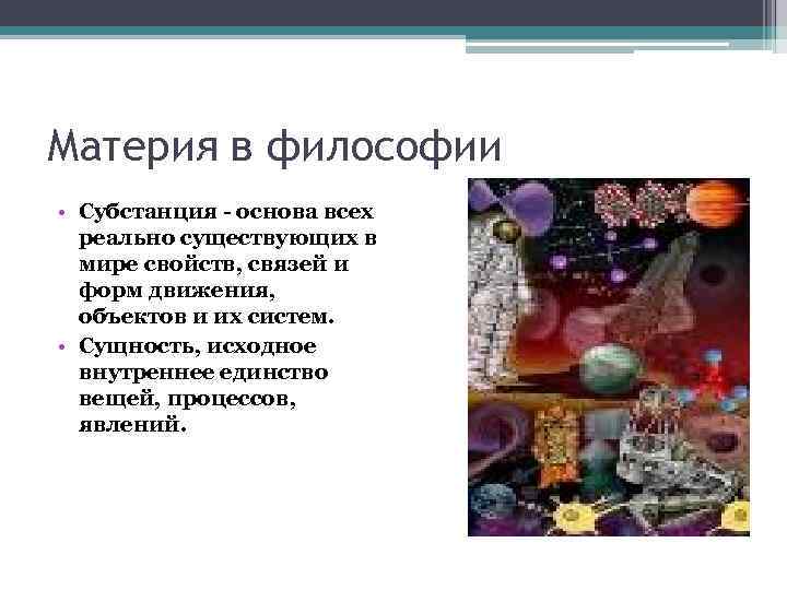 Материя в философии • Субстанция - основа всех реально существующих в мире свойств, связей