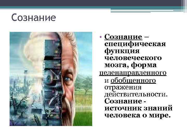 Сознание • Сознание – специфическая функция человеческого мозга, форма целенаправленного и обобщенного отражения действительности.