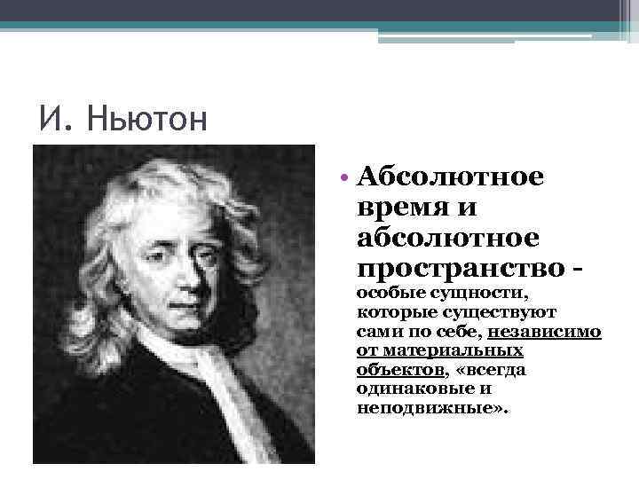 И. Ньютон • Абсолютное время и абсолютное пространство - особые сущности, которые существуют сами