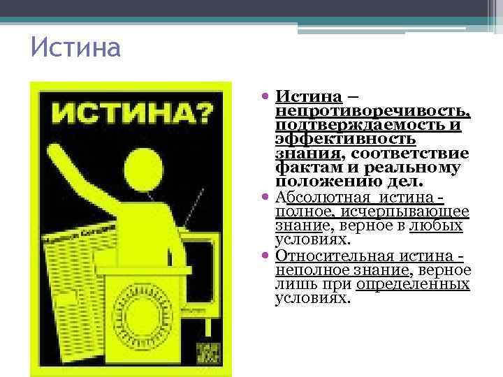 Истина – непротиворечивость, подтверждаемость и эффективность знания, соответствие фактам и реальному положению дел. Абсолютная