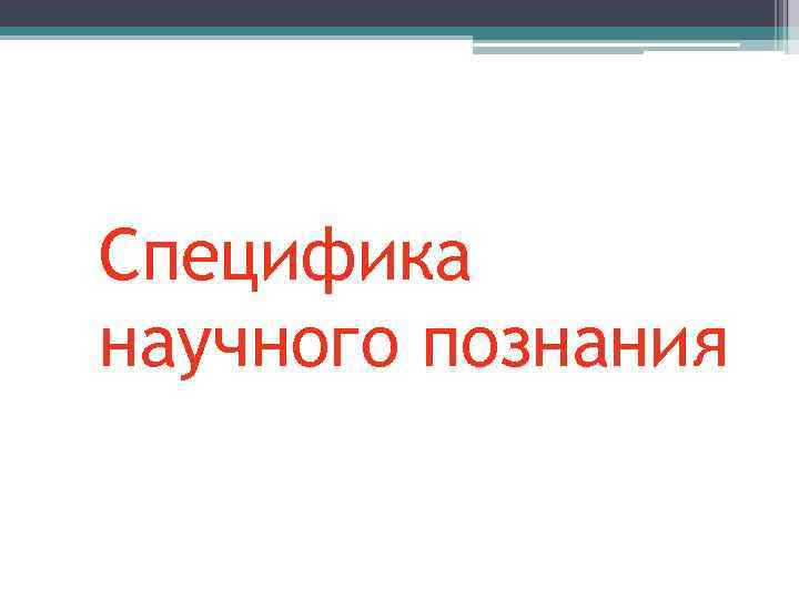 Специфика научного познания 