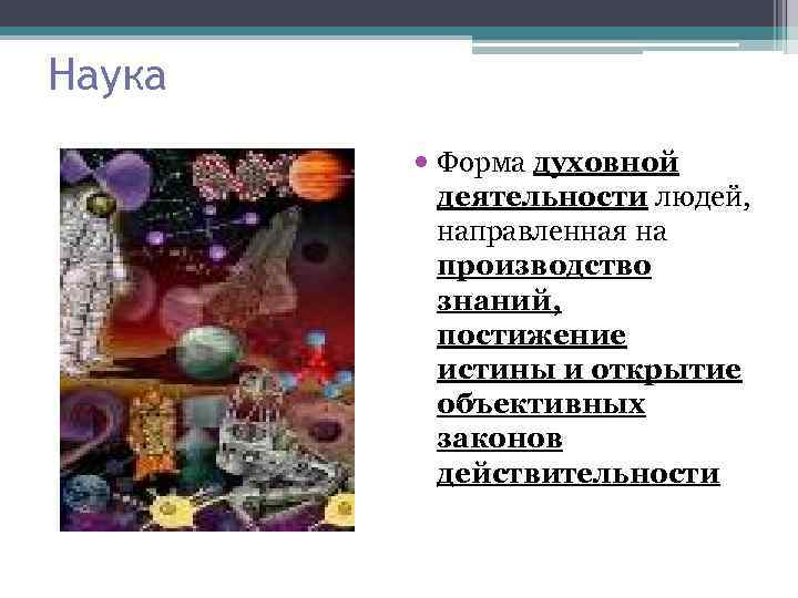 Наука Форма духовной деятельности людей, направленная на производство знаний, постижение истины и открытие объективных