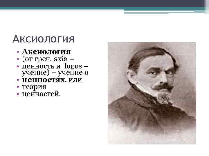 Аксиология • (от греч. axia – • ценность и logos – учение) – учение